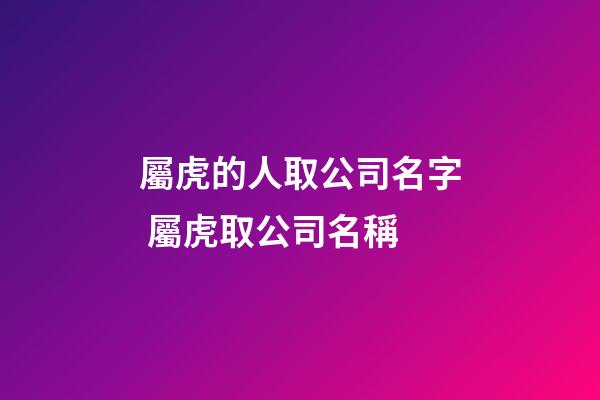 屬虎的人取公司名字 屬虎取公司名稱-第1張-公司起名-玄機派